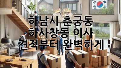 하남시 춘궁동 하사창동 이사, 견적부터 완벽하게!