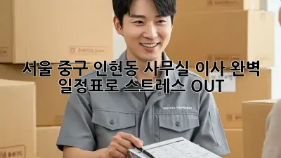서울 중구 인현동 사무실 이사, 완벽 일정표로 스트레스 OUT!