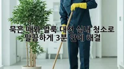 ✨ 묵은 때와 얼룩, 대전 실내 청소로 말끔하게! (3분 안에 해결!) ✨