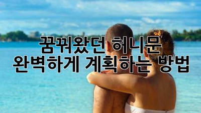 꿈꿔왔던 허니문, 완벽하게 계획하는 방법
