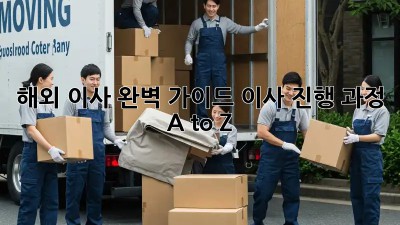 해외 이사, 완벽 가이드: 이사 진행 과정 A to Z